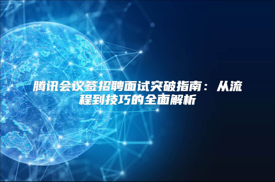 腾讯会议签招聘面试突破指南：从流程到技巧的全面解析