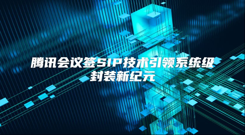 腾讯会议签SIP技术引领系统级封装新纪元