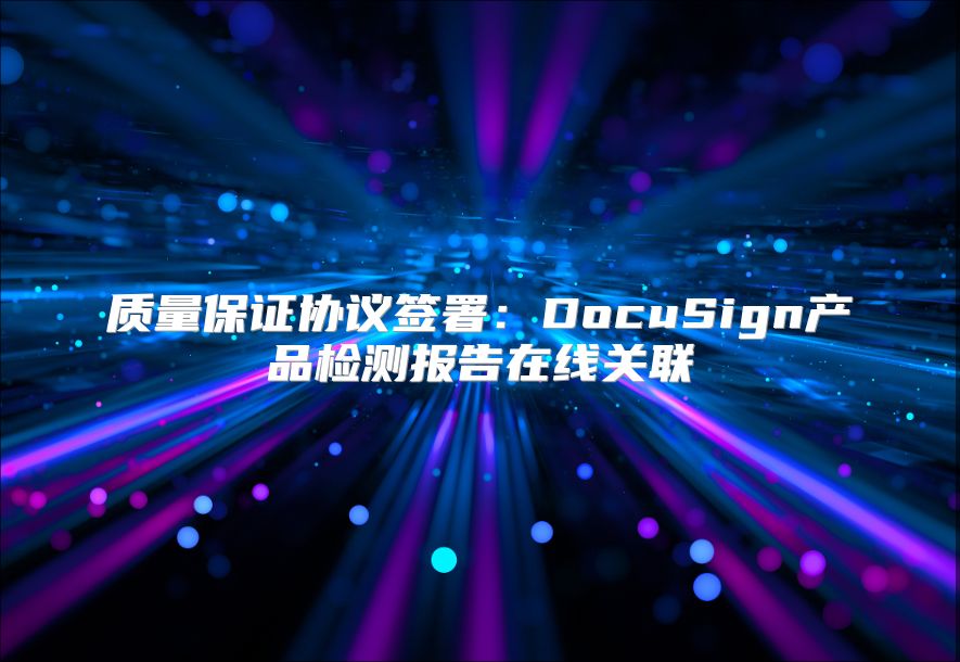 质量保证协议签署：DocuSign产品检测报告在线关联