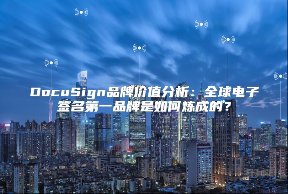 DocuSign品牌价值分析：全球电子签名第一品牌是如何炼成的？