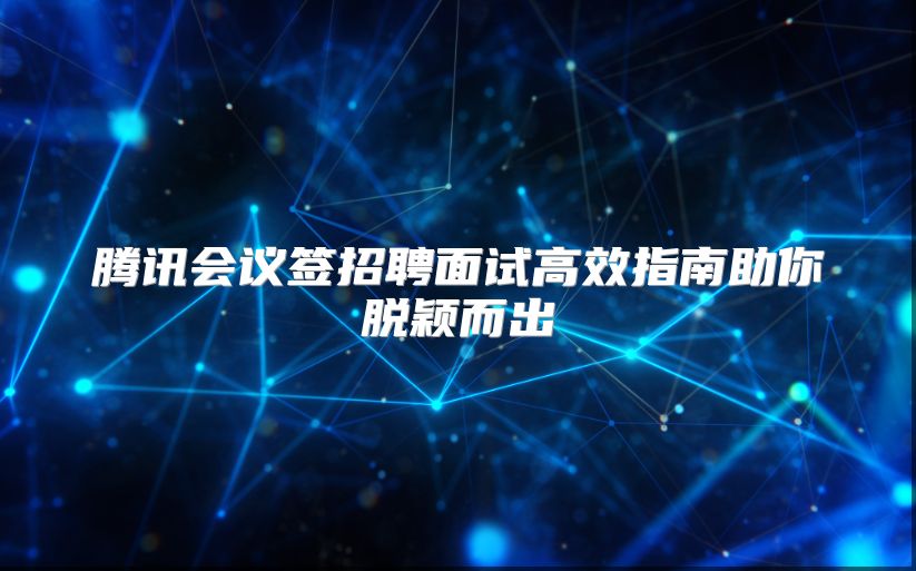 腾讯会议签招聘面试高效指南助你脱颖而出