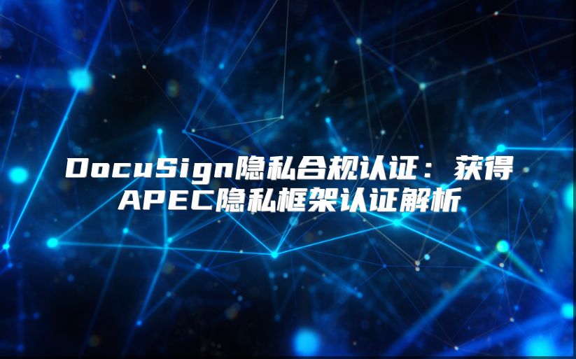 DocuSign隐私合规认证：获得APEC隐私框架认证解析