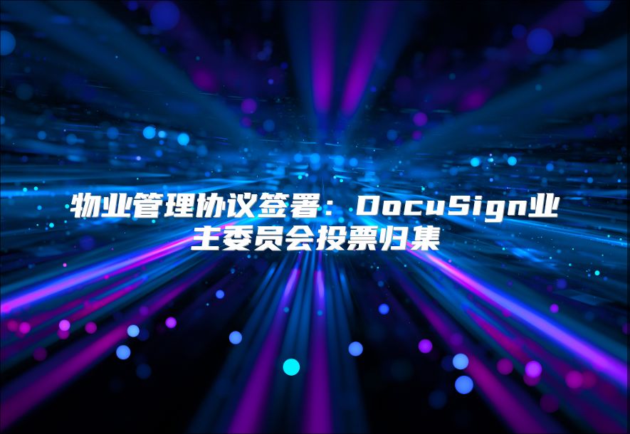 物业管理协议签署：DocuSign业主委员会投票归集