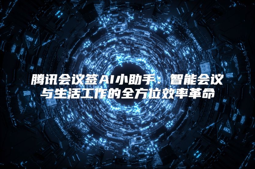 腾讯会议签AI小助手：智能会议与生活工作的全方位效率革命