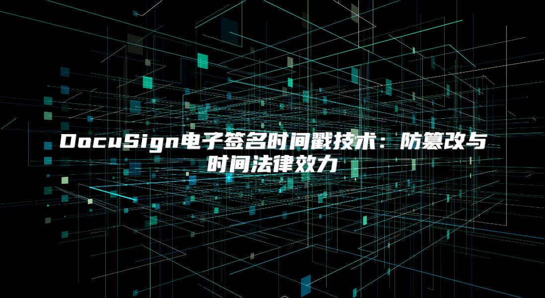 DocuSign电子签名时间戳技术：防篡改与时间法律效力