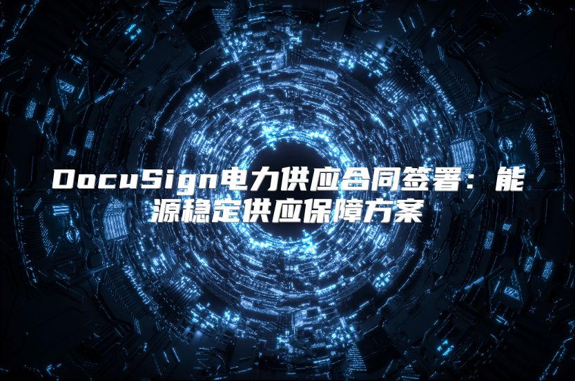 DocuSign电力供应合同签署：能源稳定供应保障方案