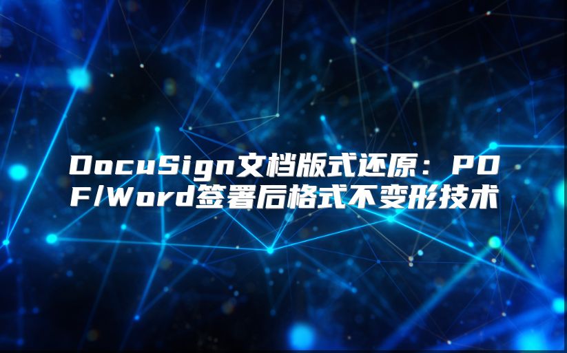 DocuSign文档版式还原：PDF/Word签署后格式不变形技术