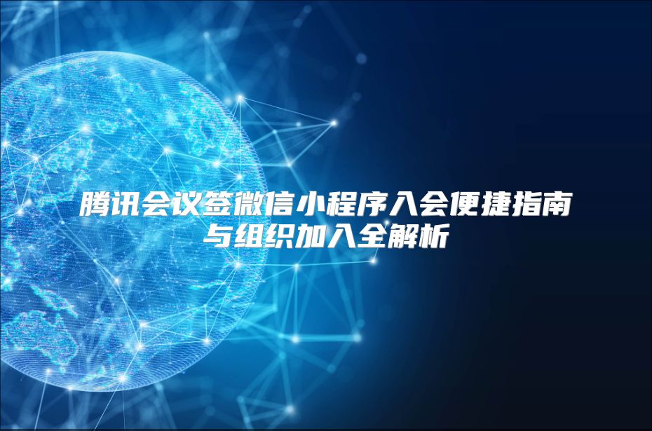 腾讯会议签微信小程序入会便捷指南与组织加入全解析