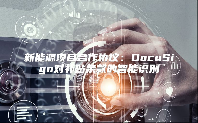 新能源项目合作协议：DocuSign对补贴条款的智能识别