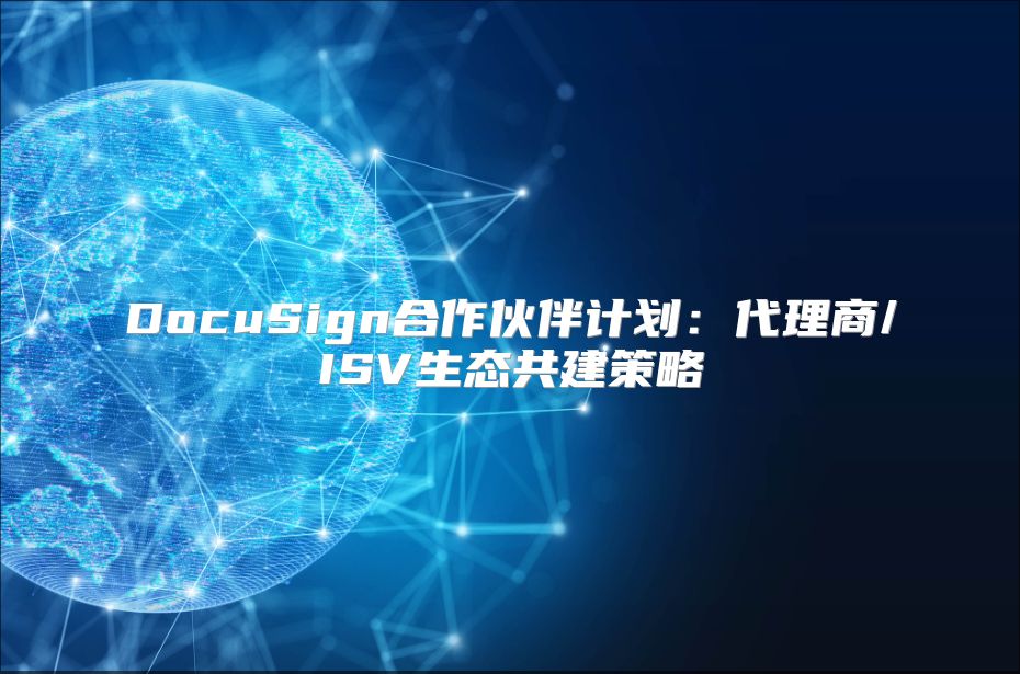 DocuSign合作伙伴计划：代理商/ISV生态共建策略