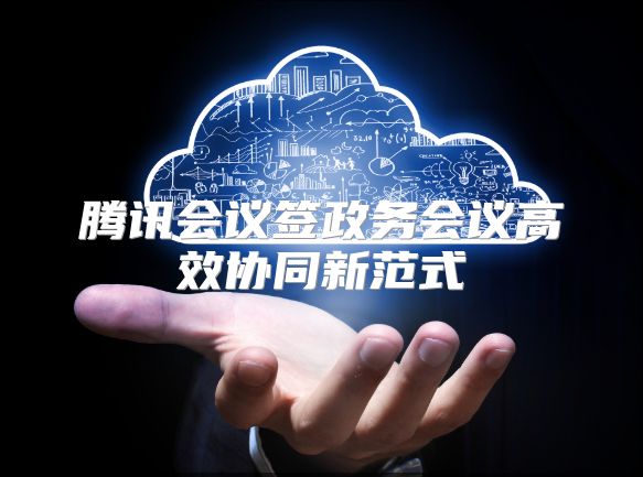 腾讯会议签政务会议高效协同新范式