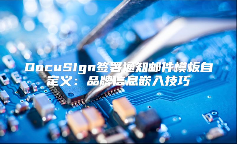 DocuSign签署通知邮件模板自定义：品牌信息嵌入技巧