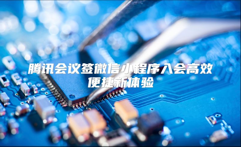 腾讯会议签微信小程序入会高效便捷新体验