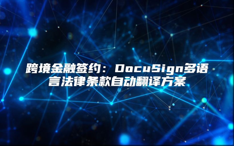 跨境金融签约：DocuSign多语言法律条款自动翻译方案