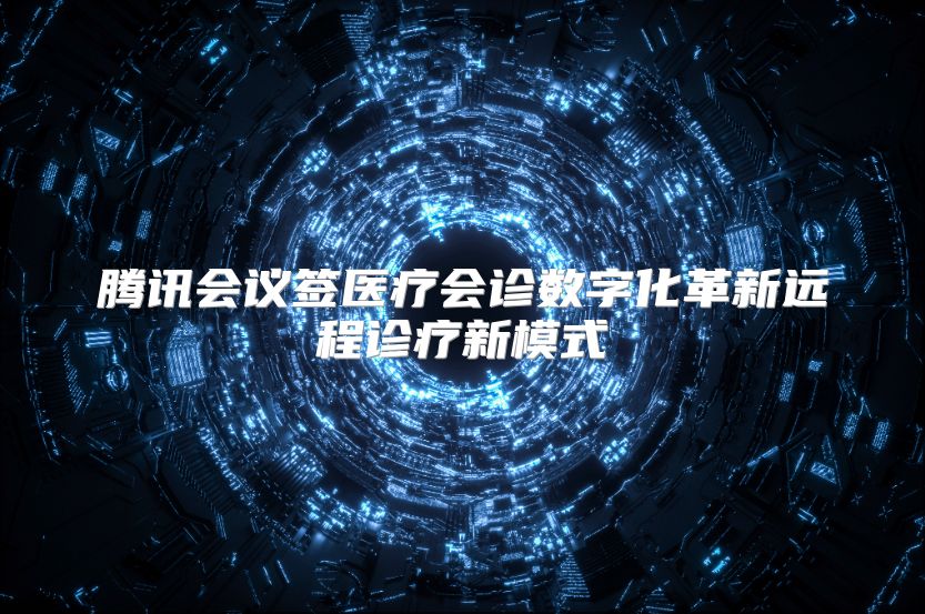 腾讯会议签医疗会诊数字化革新远程诊疗新模式