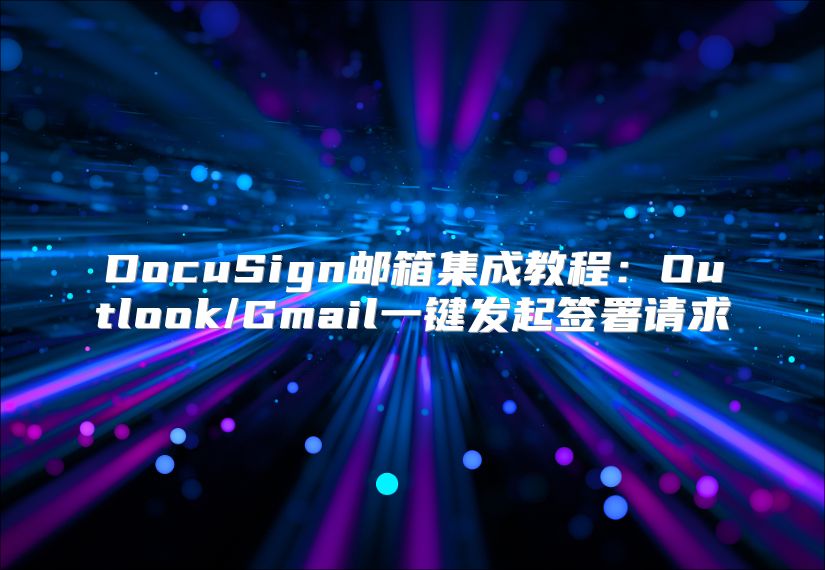 DocuSign邮箱集成教程：Outlook/Gmail一键发起签署请求