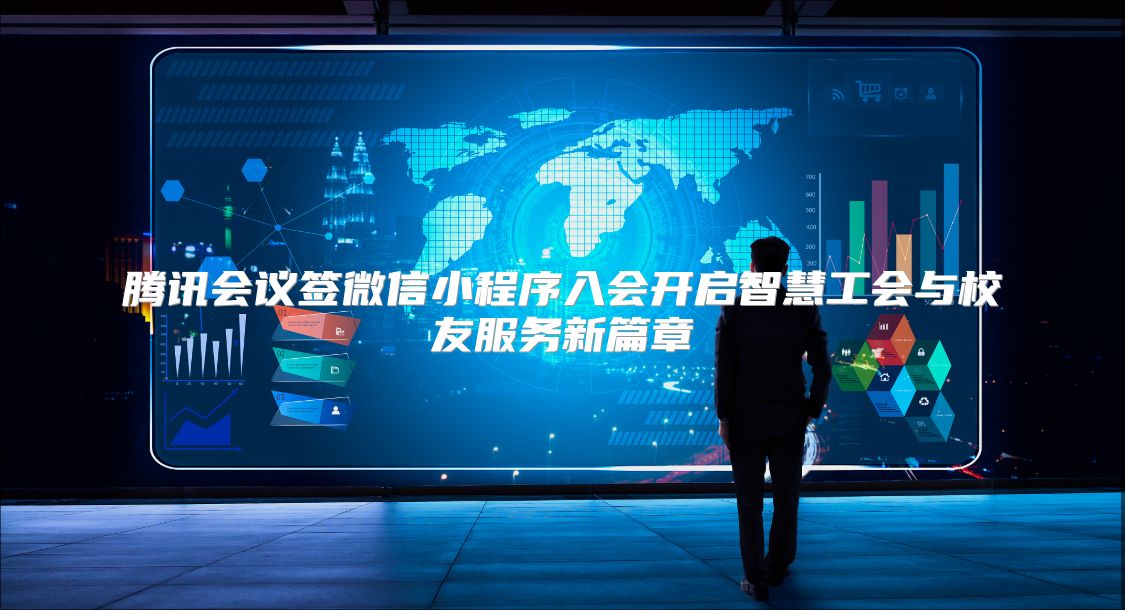腾讯会议签微信小程序入会开启智慧工会与校友服务新篇章