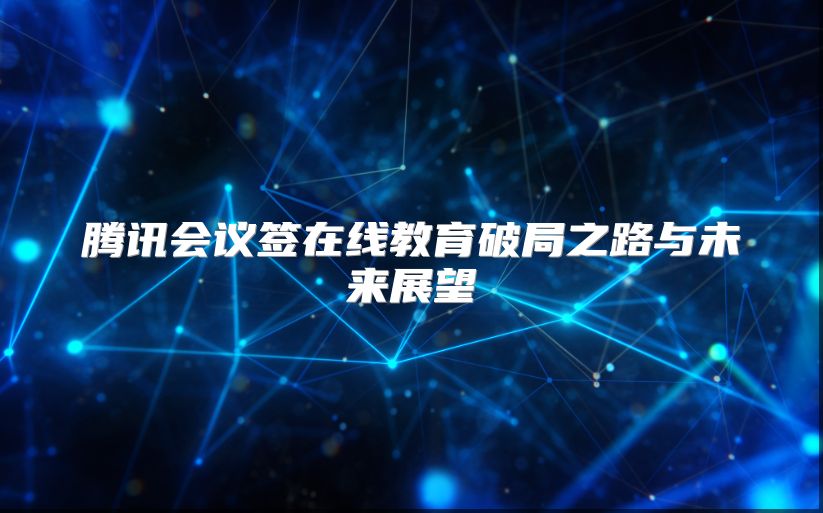 腾讯会议签在线教育破局之路与未来展望