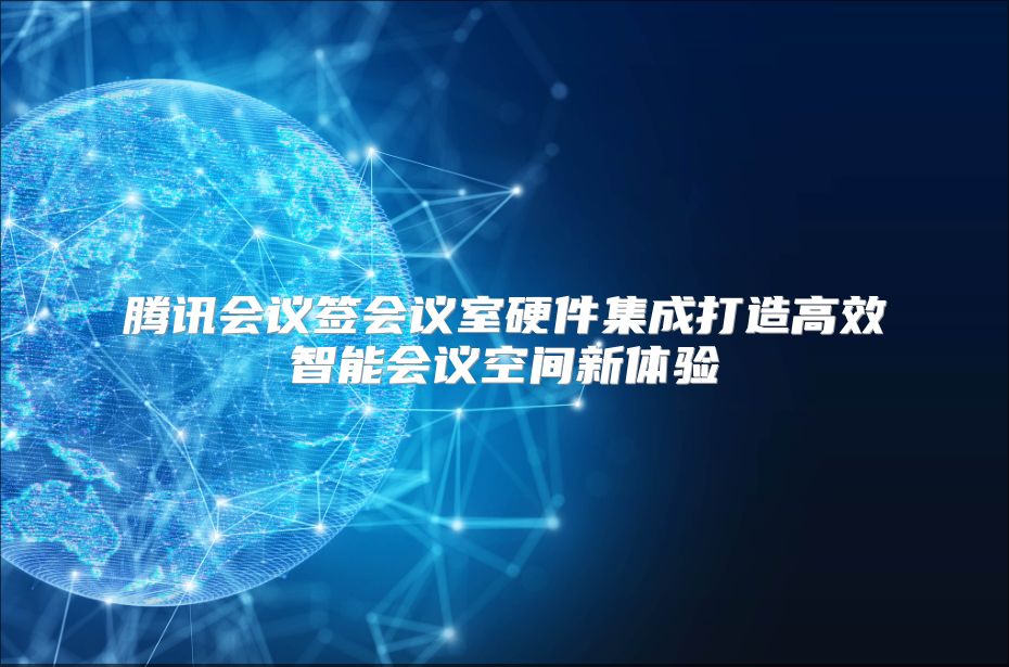 腾讯会议签会议室硬件集成打造高效智能会议空间新体验