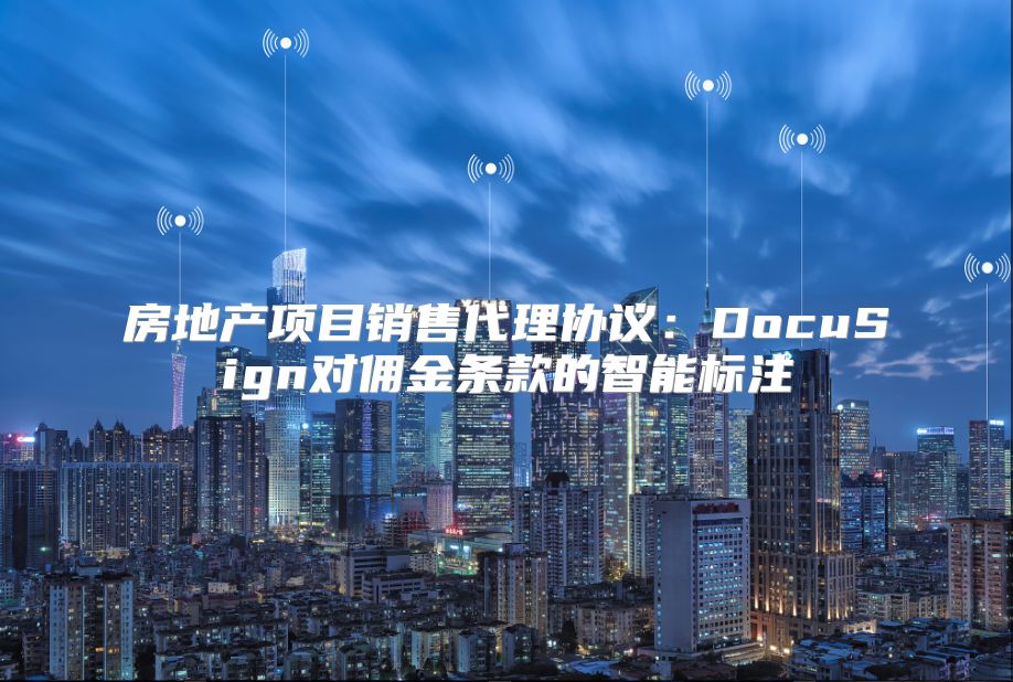 房地产项目销售代理协议：DocuSign对佣金条款的智能标注