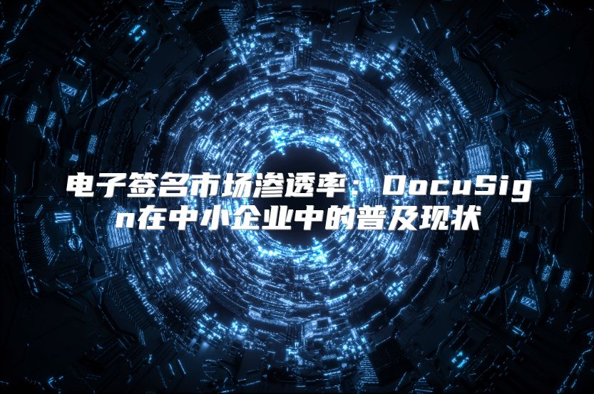 电子签名市场渗透率：DocuSign在中小企业中的普及现状