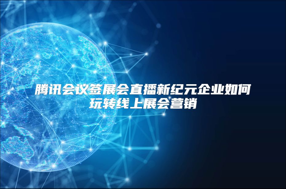 腾讯会议签展会直播新纪元企业如何玩转线上展会营销