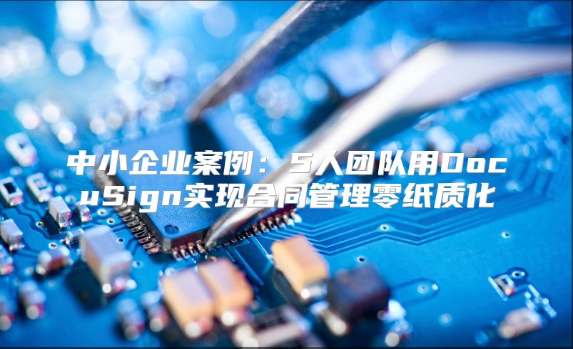 中小企业案例：5人团队用DocuSign实现合同管理零纸质化