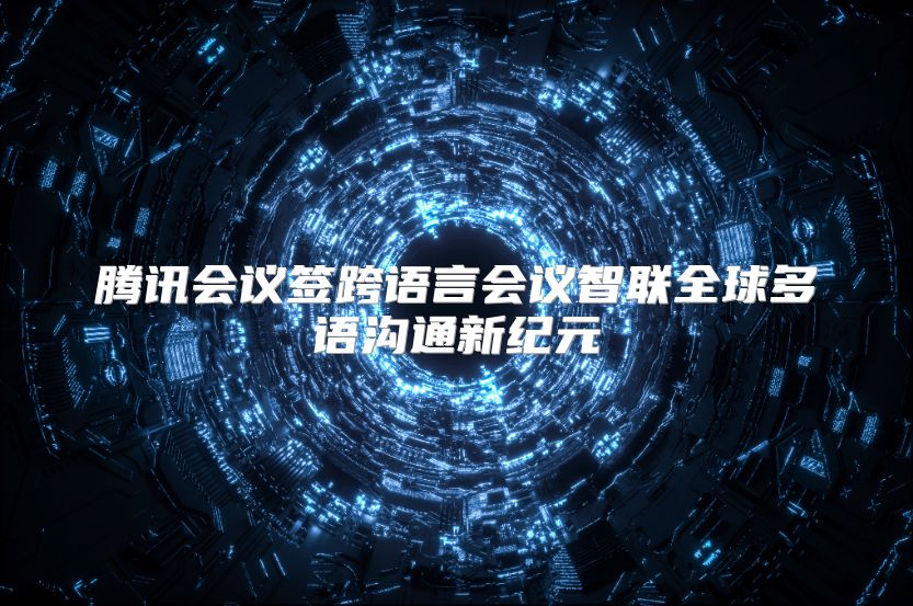腾讯会议签跨语言会议智联全球多语沟通新纪元