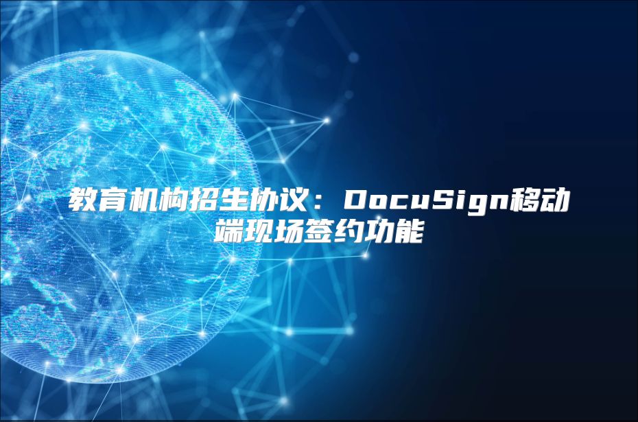 教育机构招生协议：DocuSign移动端现场签约功能