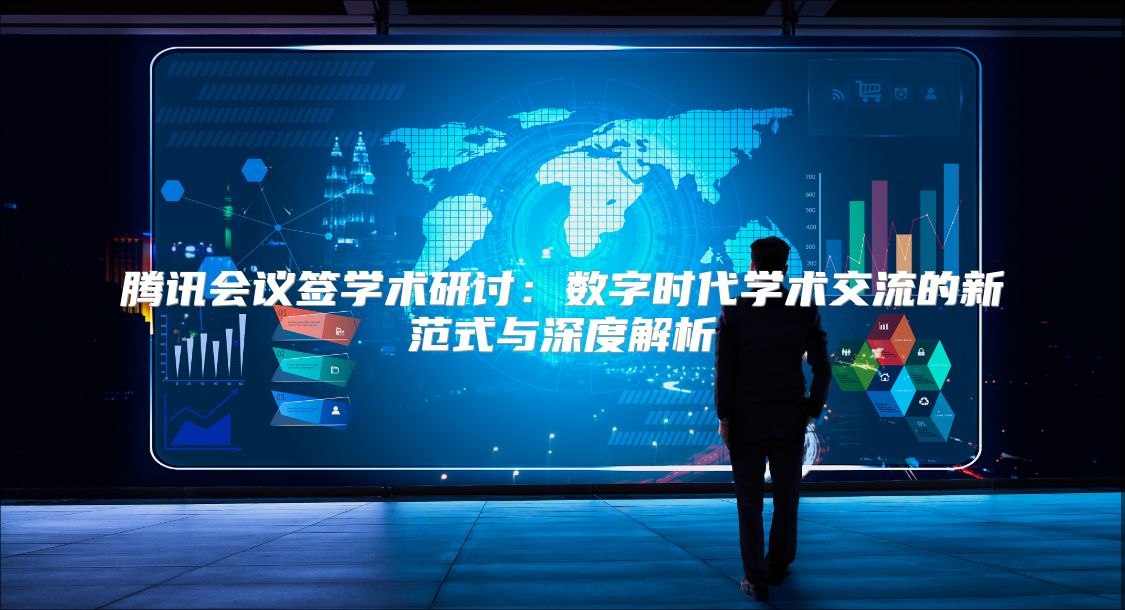 腾讯会议签学术研讨：数字时代学术交流的新范式与深度解析