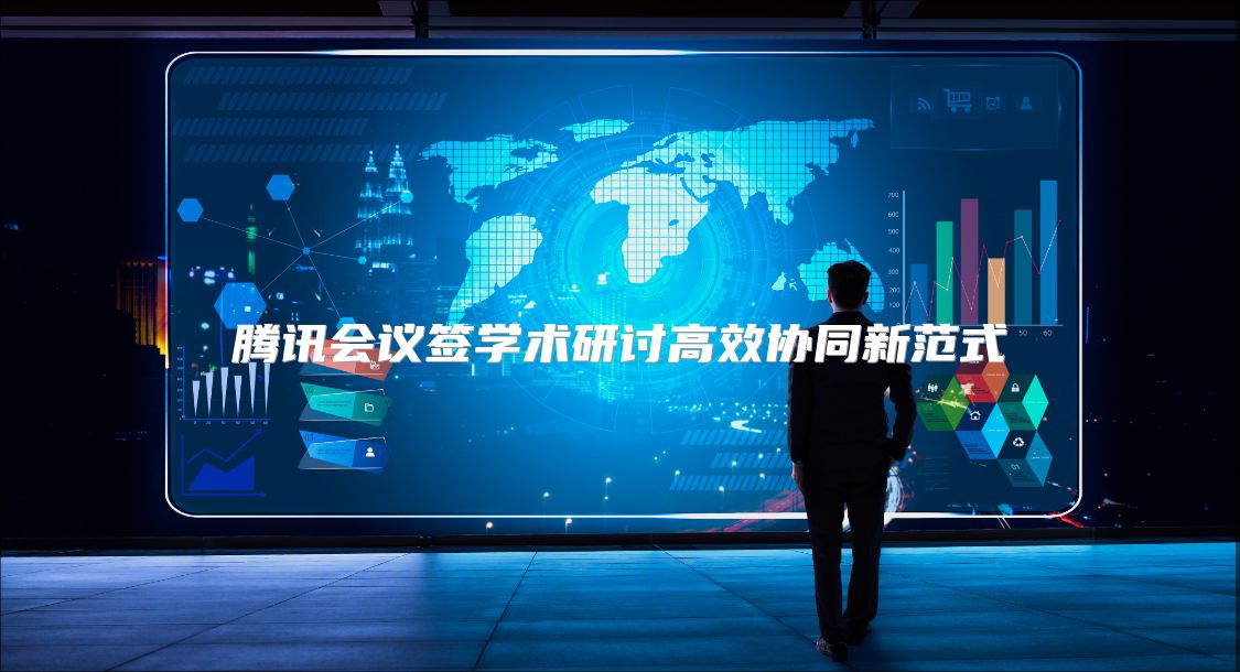 腾讯会议签学术研讨高效协同新范式