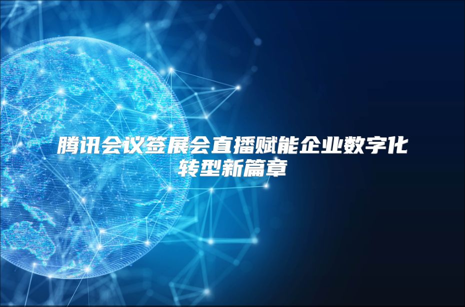 腾讯会议签展会直播赋能企业数字化转型新篇章