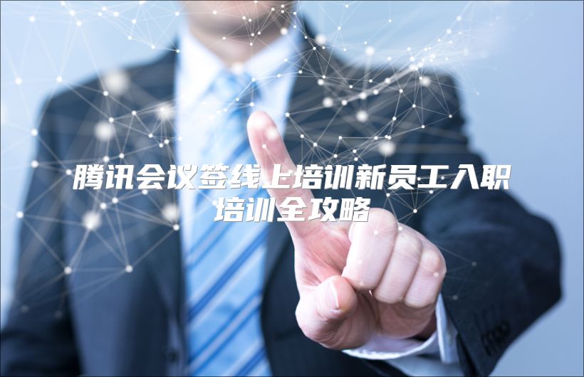 腾讯会议签线上培训新员工入职培训全攻略