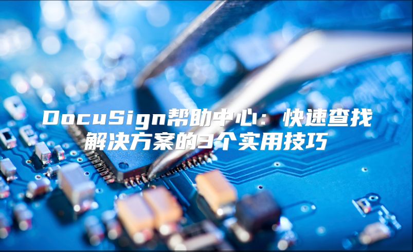 DocuSign帮助中心：快速查找解决方案的3个实用技巧