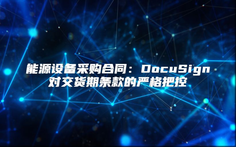 能源设备采购合同：DocuSign对交货期条款的严格把控