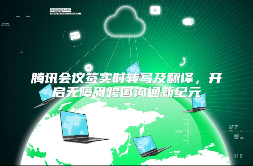 腾讯会议签实时转写及翻译，开启无障碍跨国沟通新纪元