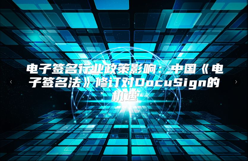 电子签名行业政策影响：中国《电子签名法》修订对DocuSign的机遇