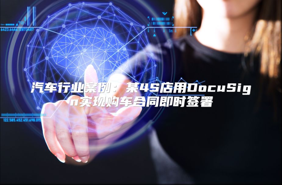 汽车行业案例：某4S店用DocuSign实现购车合同即时签署