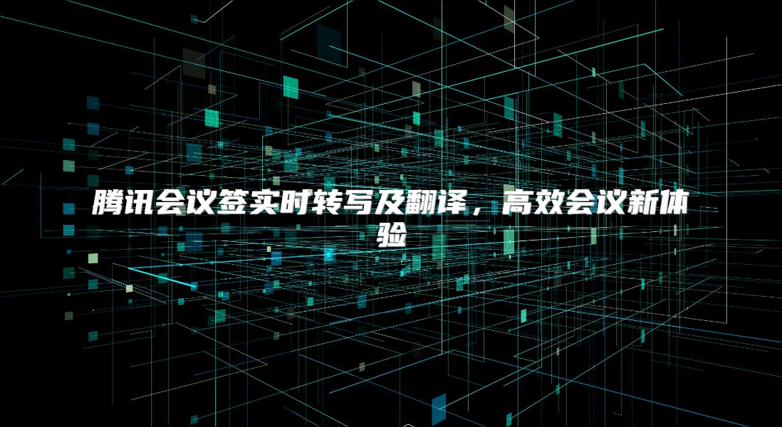 腾讯会议签实时转写及翻译，高效会议新体验