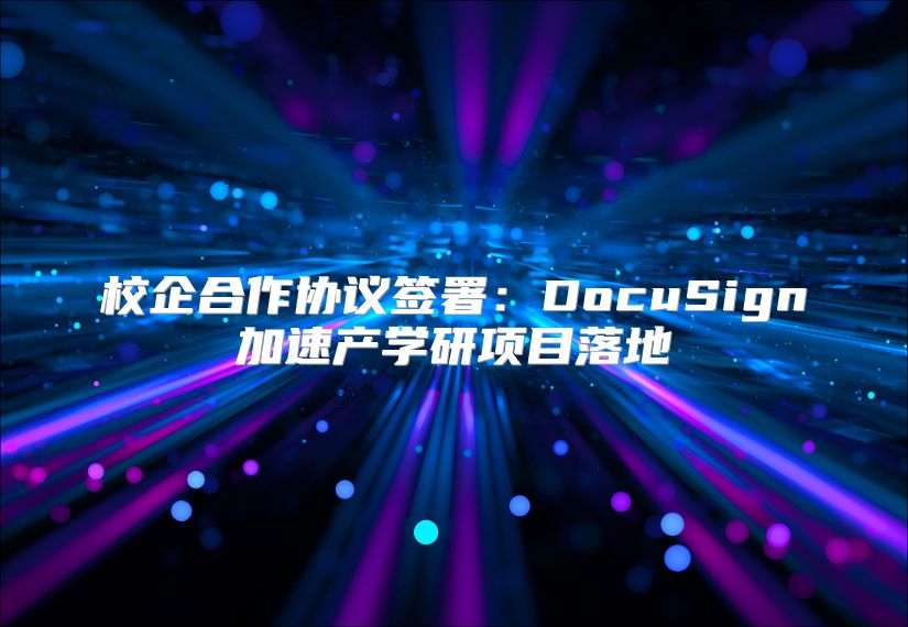 校企合作协议签署：DocuSign加速产学研项目落地