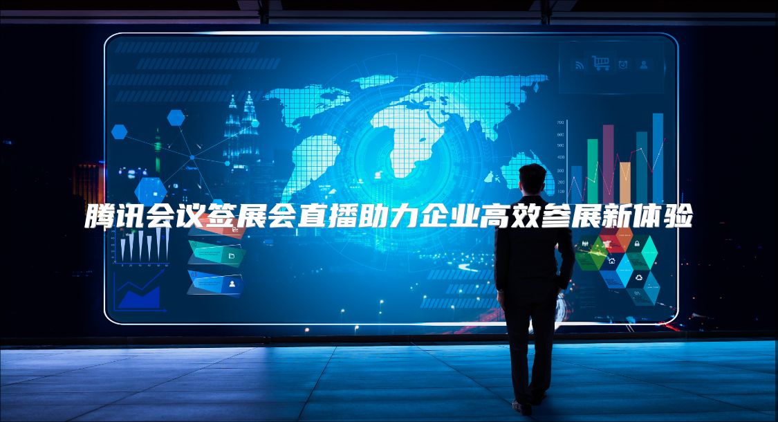腾讯会议签展会直播助力企业高效参展新体验