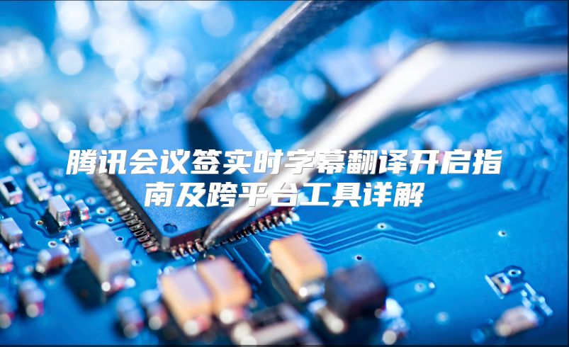 腾讯会议签实时字幕翻译开启指南及跨平台工具详解