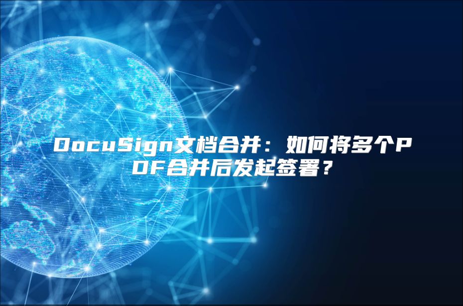 DocuSign文档合并：如何将多个PDF合并后发起签署？
