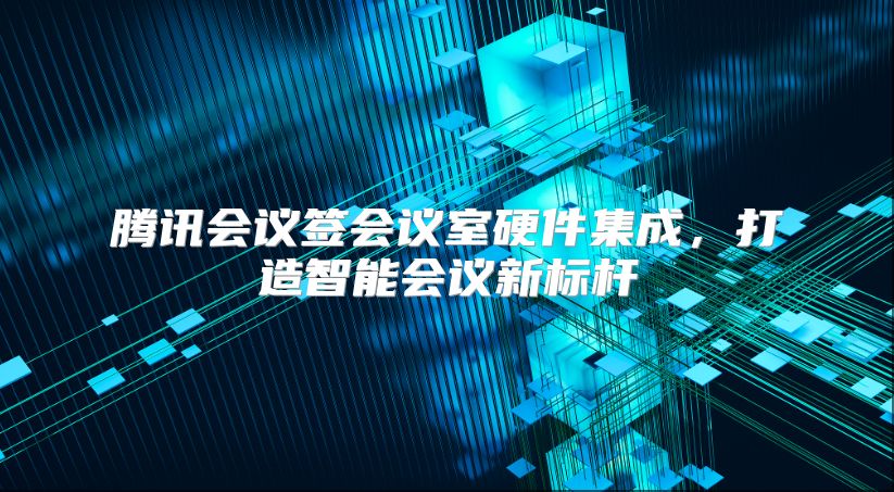 腾讯会议签会议室硬件集成，打造智能会议新标杆