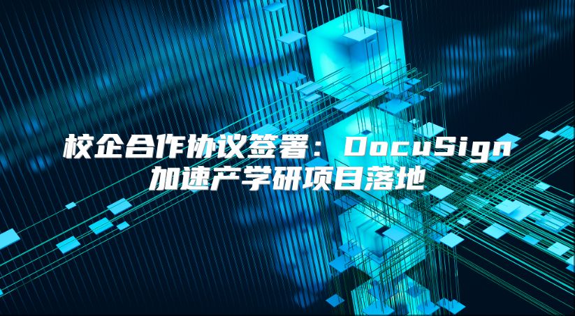 校企合作协议签署：DocuSign加速产学研项目落地