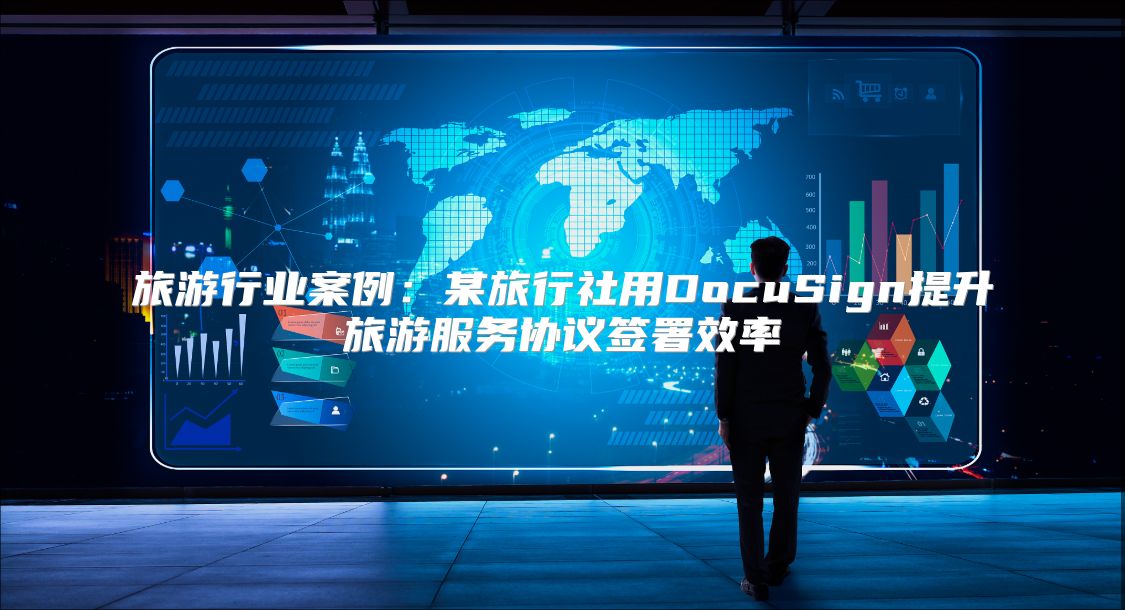 旅游行业案例：某旅行社用DocuSign提升旅游服务协议签署效率