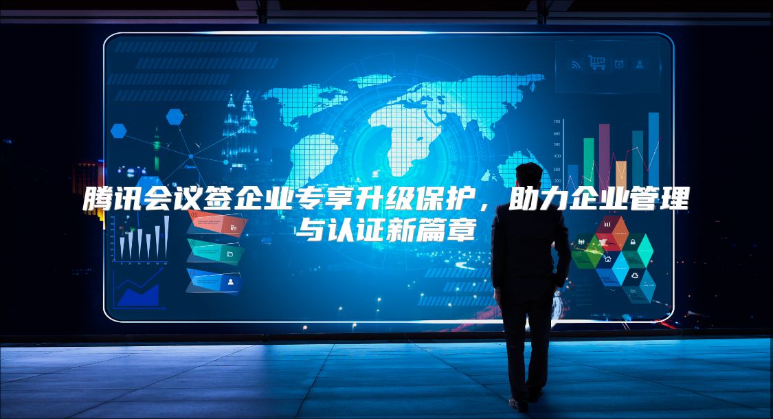 腾讯会议签企业专享升级保护，助力企业管理与认证新篇章