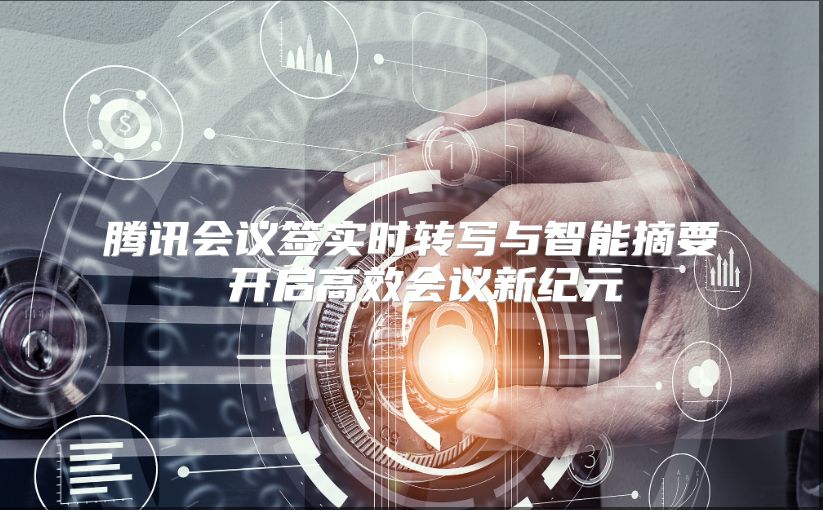腾讯会议签实时转写与智能摘要 开启高效会议新纪元