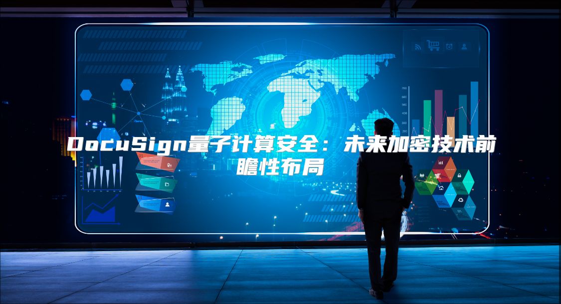 DocuSign量子计算安全：未来加密技术前瞻性布局