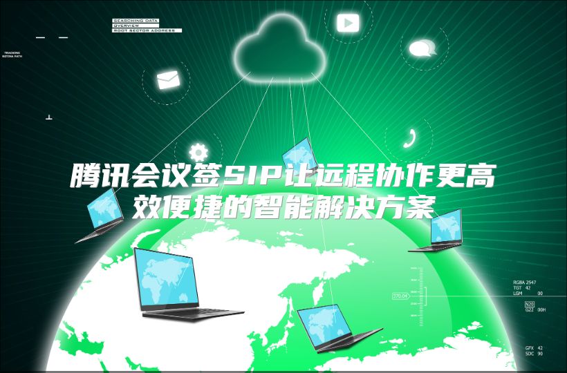 腾讯会议签SIP让远程协作更高效便捷的智能解决方案